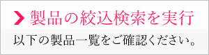 製品の絞込検索を実行　※以下の製品一覧をご確認ください。